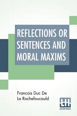 Réflexions ou sentences et maximes morales : Traduit des éditions de 1678 et de 1827 avec introduction, notes, et quelques renseignements sur l'auteur et sur la vie de l'auteur. - Reflections Or Sentences And Moral Maxims: Translated From The Editions Of 1678 And 1827 With Introduction, Notes, And Some Account Of The Author And