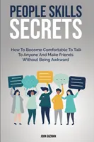 Les secrets de l'entregent : Comment se sentir à l'aise pour parler à n'importe qui et se faire des amis sans être maladroit. - People Skills Secrets: How To Become Comfortable To Talk To Anyone And Make Friends Without Being Awkward