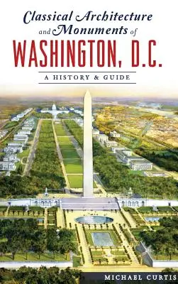 L'architecture classique et les monuments de Washington, D.C. : une histoire et un guide - Classical Architecture and Monuments of Washington, D.C.: A History & Guide