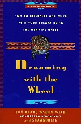 Rêver avec la roue : Comment interpréter vos rêves à l'aide de la roue de médecine - Dreaming with the Wheel: How to Interpret Your Dreams Using the Medicine Wheel