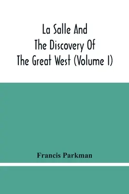 La Salle et la découverte du Grand Ouest (Tome I) - La Salle And The Discovery Of The Great West (Volume I)