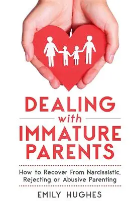 Faire face à des parents immatures : Comment se remettre d'une éducation narcissique, rejetante ou abusive - Dealing with Immature Parents: How to Recover from Narcissistic, Rejecting or Abusive Parenting