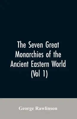 Les sept grandes monarchies de l'ancien monde oriental, (Vol 1) L'histoire, la géographie et les antiquités de la Chaldée, de l'Assyrie, de Babylone, de la Médie et de la Perse, - The Seven Great Monarchies Of The Ancient Eastern World, (Vol 1) The History, Geography, And Antiquities Of Chaldaea, Assyria, Babylon, Media, Persia,