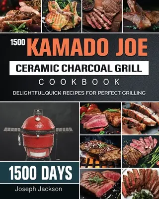 1500 Kamado Joe Ceramic Charcoal Grill Cookbook : 1500 jours de recettes délicieuses et rapides pour des grillades parfaites - 1500 Kamado Joe Ceramic Charcoal Grill Cookbook: 1500 Days Delightful, Quick Recipes for Perfect Grilling