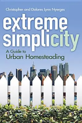 Simplicité extrême : Un guide pour l'agriculture urbaine - Extreme Simplicity: A Guide to Urban Homesteading