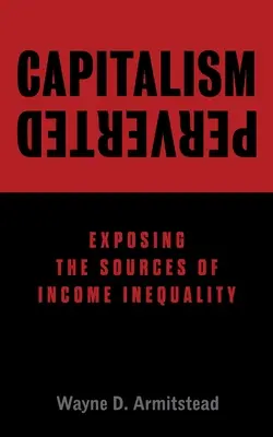 Le capitalisme perverti : Les sources de l'inégalité des revenus - Capitalism Perverted: Exposing The Sources of Income Inequality