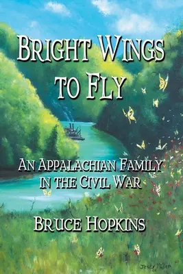 Des ailes brillantes pour voler : Une famille des Appalaches dans la guerre civile - Bright Wings to Fly: An Appalachian Family in the Civil War