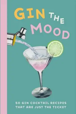 Gin the Mood : 50 recettes de cocktails au gin qui font mouche - Gin the Mood: 50 Gin Cocktail Recipes That Are Just the Ticket