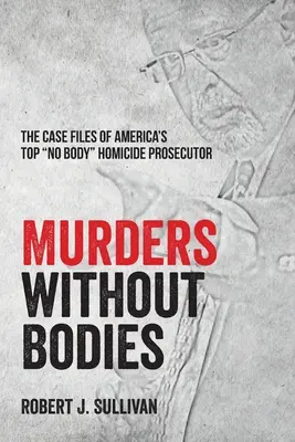 Meurtres sans corps : Les dossiers du meilleur procureur américain pour les homicides sans cadavre ». - Murders without Bodies: The Case Files of America's Top No Body