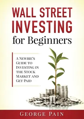 L'investissement à Wall Street pour les débutants : Guide du débutant pour investir en bourse et se faire payer - Wall Street Investing for Beginners: A Newbie's Guide to Investing in the Stock Market and Get Paid