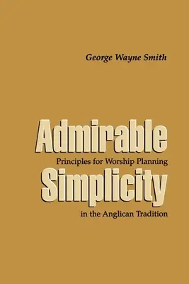 Admirable Simplicité : Principes d'organisation du culte dans la tradition anglicane - Admirable Simplicity: Principles for Worship Planning in the Anglican Tradition