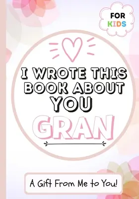 J'ai écrit ce livre sur toi, grand-mère : Un livre cadeau à remplir par un enfant pour sa grand-mère spéciale - Parfait pour les enfants - 7 x 10 pouces - I Wrote This Book About You Gran: A Child's Fill in The Blank Gift Book For Their Special Gran - Perfect for Kid's - 7 x 10 inch