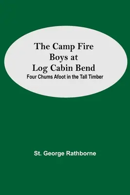 The Camp Fire Boys At Log Cabin Bend ; Four Chums Afoot In The Tall Timber (Les garçons du feu de camp à Log Cabin Bend ; Quatre copains à pied dans les grands bois) - The Camp Fire Boys At Log Cabin Bend; Four Chums Afoot In The Tall Timber
