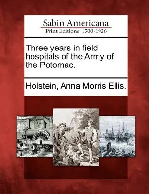 Trois ans dans les hôpitaux de campagne de l'armée du Potomac. - Three Years in Field Hospitals of the Army of the Potomac.