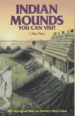 Indian Mounds You Can Visit : 165 sites autochtones sur la côte ouest de la Floride, deuxième édition - Indian Mounds You Can Visit: 165 Aboriginal Sites on Florida's West Coast, Second Edition