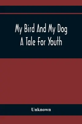 Mon oiseau et mon chien ; un conte pour la jeunesse - My Bird And My Dog; A Tale For Youth