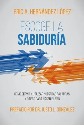 Escoge la Sabidura : Comment servir et utiliser nos mots et notre argent pour faire le bien - Escoge la Sabidura: Cmo servir y utilizar nuestras palabras y dinero para hacer el bien