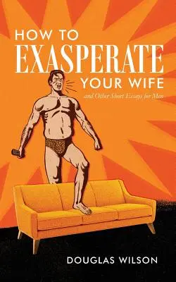 Comment exaspérer sa femme et autres courts essais pour les hommes - How to Exasperate Your Wife and Other Short Essays for Men