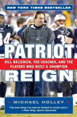 Le règne des Patriotes : Bill Belichick, les entraîneurs et les joueurs qui ont bâti un champion - Patriot Reign: Bill Belichick, the Coaches, and the Players Who Built a Champion