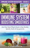 Smoothies pour renforcer le système immunitaire : Donnez à votre corps ce dont il a besoin pour rester en bonne santé - rapidement, facilement et à peu de frais - Immune System Boosting Smoothies: Give Your Body What It Needs to Stay Healthy - Quickly, Easily & Inexpensively