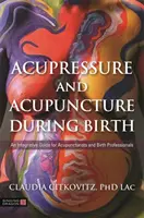 Acupression et acupuncture pendant l'accouchement : Un guide intégratif pour les acupuncteurs et les professionnels de la naissance - Acupressure and Acupuncture During Birth: An Integrative Guide for Acupuncturists and Birth Professionals