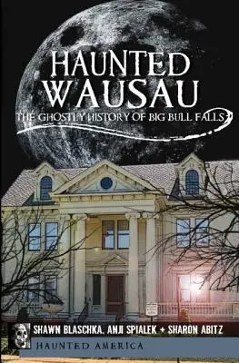 Haunted Wausau : L'histoire fantomatique de Big Bull Falls - Haunted Wausau: The Ghostly History of Big Bull Falls