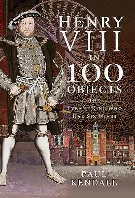 Henri VIII en 100 objets : Le roi tyran qui avait six femmes - Henry VIII in 100 Objects: The Tyrant King Who Had Six Wives