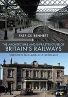 L'architecture et l'infrastructure des chemins de fer britanniques : Nord de l'Angleterre et de l'Écosse - The Architecture and Infrastructure of Britain's Railways: Northern England and Scotland