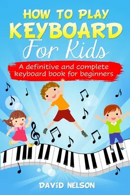 Comment jouer du clavier pour les enfants : un livre de clavier complet et définitif pour les débutants - How to Play Keyboard for Kids: a definitive and complete keyboard book for beginners