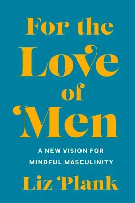 Pour l'amour des hommes : De la toxicité à une masculinité plus consciente - For the Love of Men: From Toxic to a More Mindful Masculinity