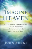 Imaginez le paradis : Les expériences de mort imminente, les promesses de Dieu et l'avenir exaltant qui vous attend - Imagine Heaven: Near-Death Experiences, God's Promises, and the Exhilarating Future That Awaits You