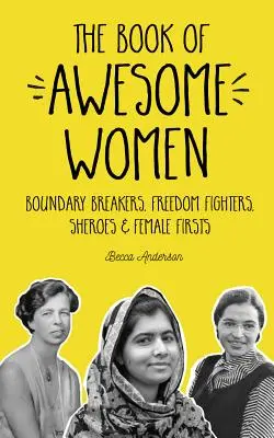 Le livre des femmes géniales : Les femmes qui brisent les frontières, se battent pour la liberté, sont des héroïnes et des premières femmes. - The Book of Awesome Women: Boundary Breakers, Freedom Fighters, Sheroes and Female Firsts