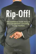 Rip-off ! - L'histoire scandaleuse de la machine à fric du conseil en management - Rip-off! - The Scandalous Inside Story of the Management Consulting Money Machine