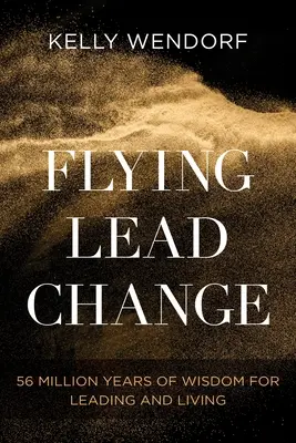 Flying Lead Change : 56 millions d'années de sagesse pour diriger et vivre - Flying Lead Change: 56 Million Years of Wisdom for Leading and Living