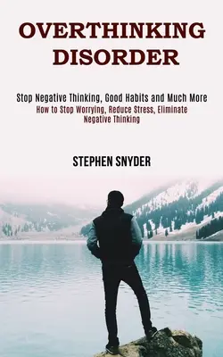 Le trouble de la pensée excessive : Comment arrêter de s'inquiéter, réduire le stress, éliminer les pensées négatives - Overthinking Disorder: How to Stop Worrying, Reduce Stress, Eliminate Negative Thinking