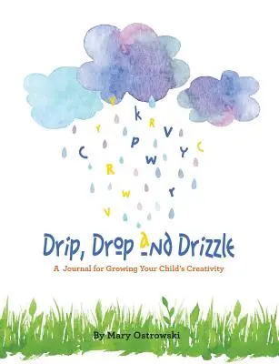 Goutte, goutte et bruine : Un journal pour développer la créativité de votre enfant - Drip, Drop and Drizzle: A Journal for Growing Your Child's Creativity