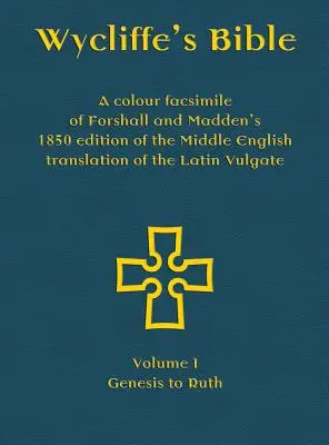 La Bible de Wycliffe - Un fac-similé en couleur de l'édition de 1850 de Forshall et Madden de la traduction en moyen anglais de la Vulgate latine : Volume I - Genèse - Wycliffe's Bible - A colour facsimile of Forshall and Madden's 1850 edition of the Middle English translation of the Latin Vulgate: Volume I - Genesis