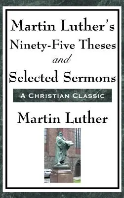 Les quatre-vingt-quinze thèses de Martin Luther et une sélection de sermons - Martin Luther's Ninety-Five Theses and Selected Sermons