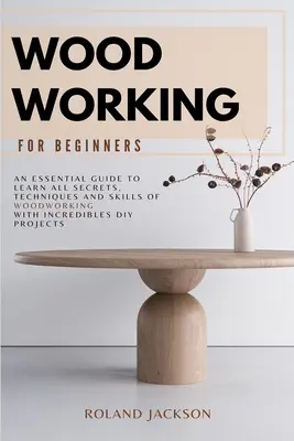 Le travail du bois pour les débutants : Un guide essentiel pour apprendre tous les secrets, les techniques et les compétences du travail du bois avec d'incroyables projets de bricolage. - Woodworking for Beginners: An Essential Guide to Learn All Secrets, Techniques and Skills of Woodworking with Incredible DIY Projects.