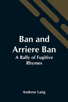 Ban et Arriere Ban : Un rassemblement de rimes fugitives - Ban And Arriere Ban: A Rally Of Fugitive Rhymes