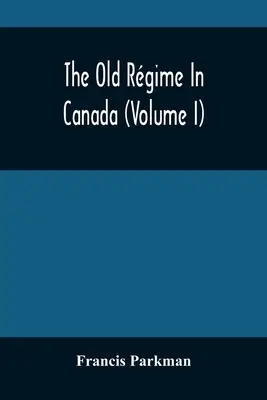 L'ancien régime au Canada (Volume I) - The Old Rgime In Canada (Volume I)