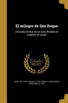 El milagro de San Roque : Zarzuela cmica en un acto dividido en cuadros, en prosa - El milagro de San Roque: Zarzuela cmica en un acto dividido en cuadros, en prosa
