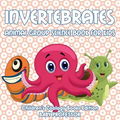 Invertébrés : Livre de sciences sur les groupes d'animaux pour les enfants - Livres de zoologie pour enfants - Invertebrates: Animal Group Science Book For Kids - Children's Zoology Books Edition