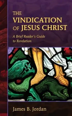 La justification de Jésus-Christ : Un bref guide de lecture de l'Apocalypse - The Vindication of Jesus Christ: A Brief Reader's Guide to Revelation