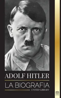 Adolf Hitler : La biographie - La vie et la mort, l'Allemagne nazie et la montée et la chute du Troisième Reich - Adolf Hitler: La biografa - La vida y la muerte, la Alemania nazi y el auge y la cada del Tercer Reich