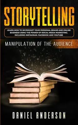 La narration : Manipulation de l'audience - Comment apprendre à faire exploser votre marque personnelle et vos affaires en ligne en utilisant le pouvoir de l'histoire. - Storytelling: Manipulation of the Audience - How to Learn to Skyrocket Your Personal Brand and Online Business Using the Power of So