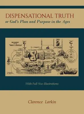 La vérité sur la dispensation [avec des illustrations en taille réelle], ou le plan et le dessein de Dieu au cours des âges - Dispensational Truth [with Full Size Illustrations], or God's Plan and Purpose in the Ages