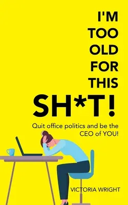 Je suis trop vieux pour ces conneries : Arrêtez de faire de la politique au bureau et devenez le PDG de votre entreprise ! - I'm Too Old for This Sh*T!: Quit Office Politics and Be the Ceo of You!