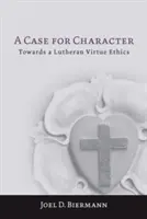 Un cas pour le caractère : Vers une éthique luthérienne de la vertu - A Case for Character: Towards a Lutheran Virtue Ethics