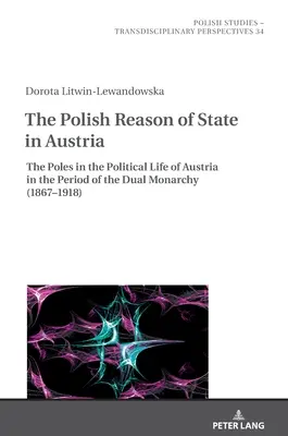 La raison d'État polonaise en Autriche : Les Polonais dans la vie politique de l'Autriche à l'époque de la double monarchie (1867-1918) - The Polish Reason of State in Austria: The Poles in the Political Life of Austria in the Period of the Dual Monarchy (1867-1918)